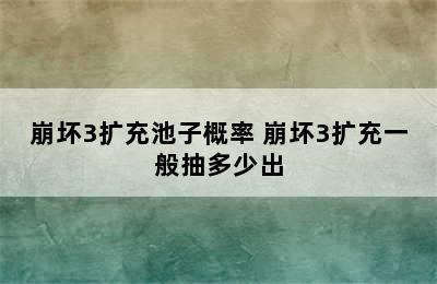 崩坏3扩充池子概率 崩坏3扩充一般抽多少出